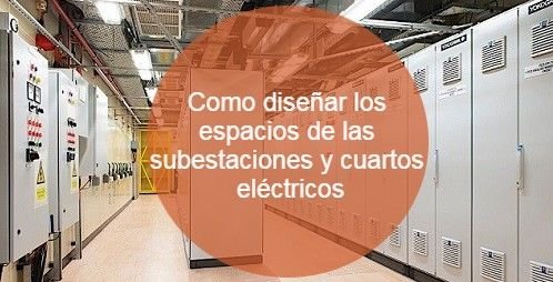 Como diseñar los espacios de las subestaciones y cuartos eléctricos